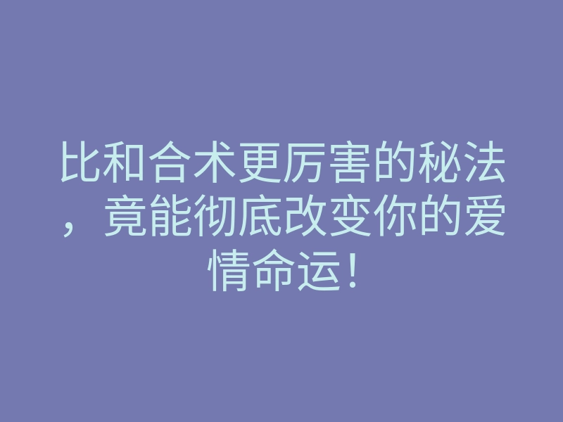 比和合术更厉害的秘法,竟能彻底改变你的爱情命运!