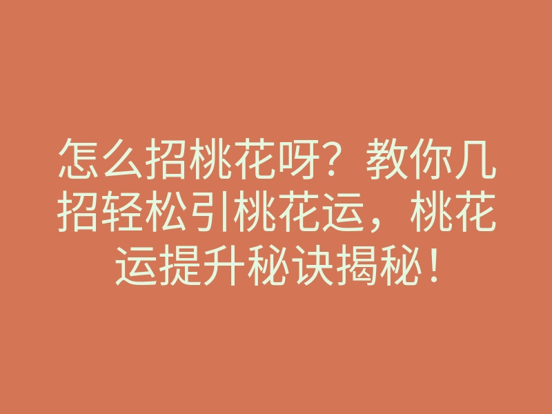怎么招桃花呀?教你几招轻松引桃花运,桃花运提升秘诀揭秘!