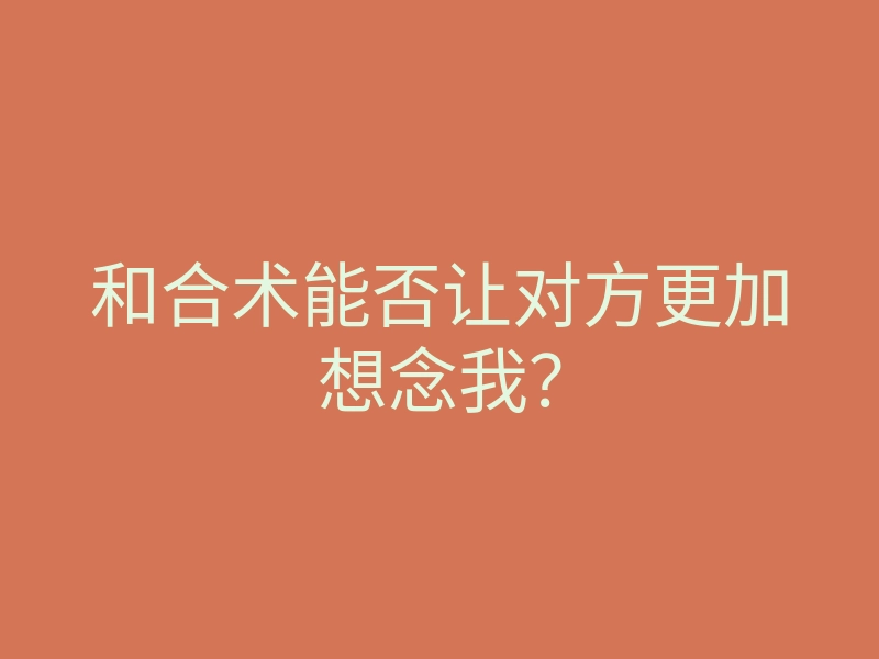 和合术能否让对方更加想念我?