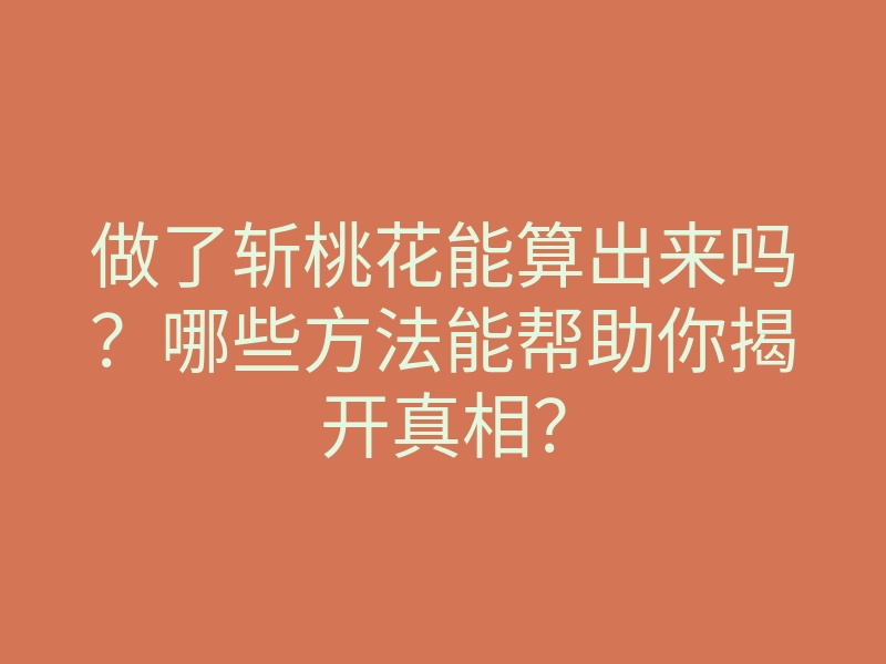 做了斩桃花能算出来吗?哪些方法能帮助你揭开真相?