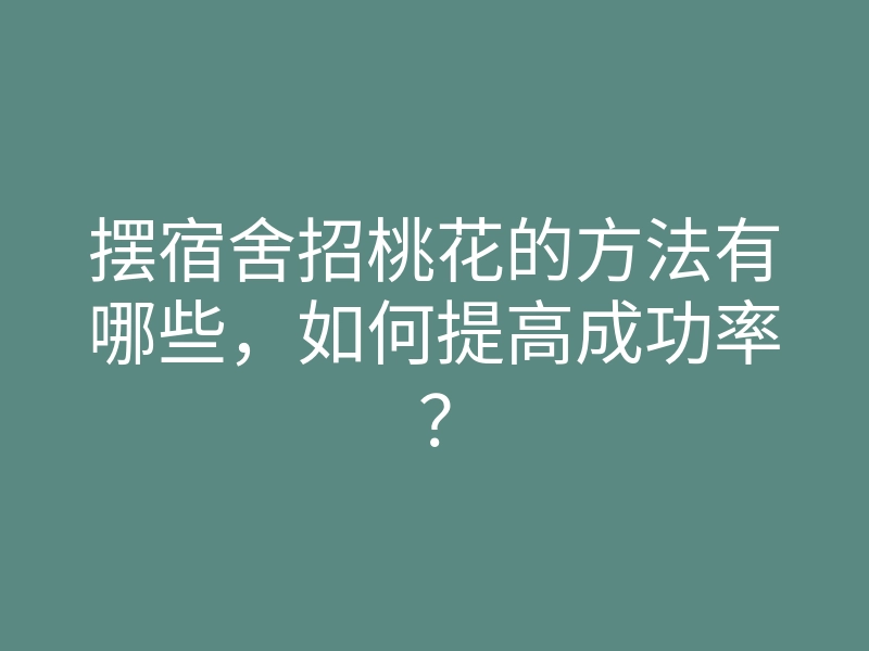 摆宿舍招桃花的方法有哪些,如何提高成功率?