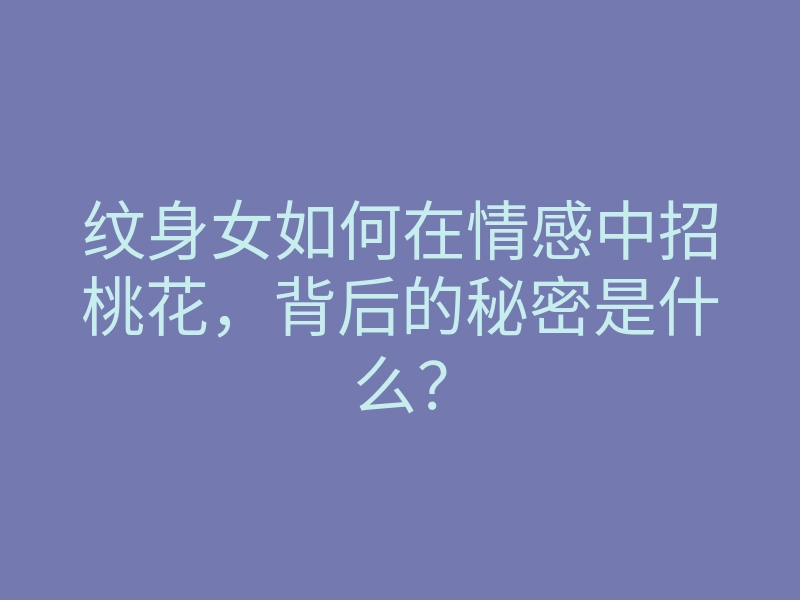 纹身女如何在情感中招桃花,背后的秘密是什么?