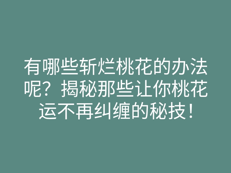 有哪些斩烂桃花的办法呢?揭秘那些让你桃花运不再纠缠的秘技!