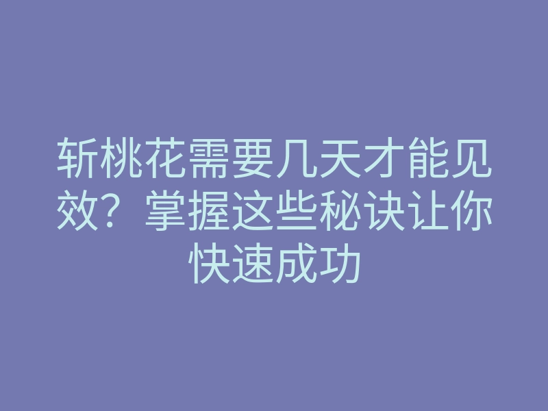 斩桃花需要几天才能见效?掌握这些秘诀让你快速成功