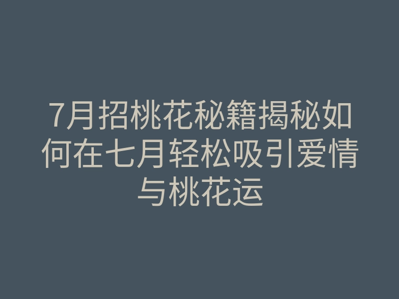 7月招桃花秘籍揭秘如何在七月轻松吸引爱情与桃花运