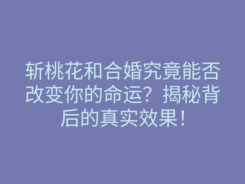 斩桃花和合婚究竟能否改变你的命运?揭秘背后的真实效果!