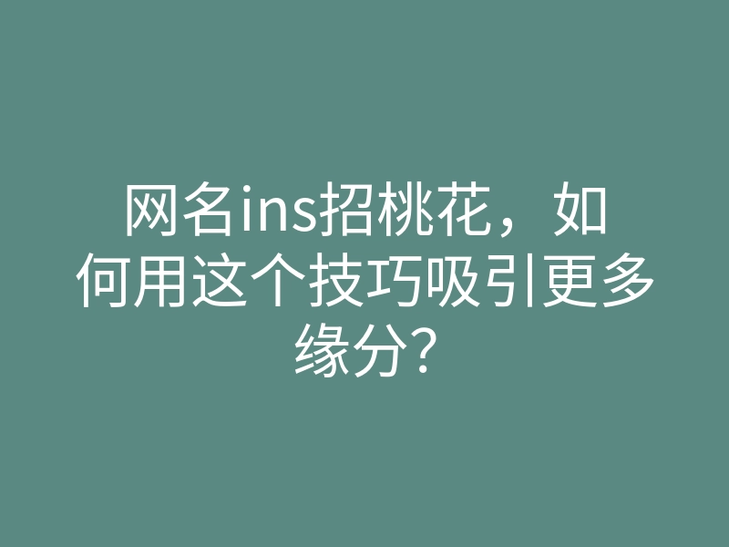 网名ins招桃花，如何用这个技巧吸引更多缘分？
