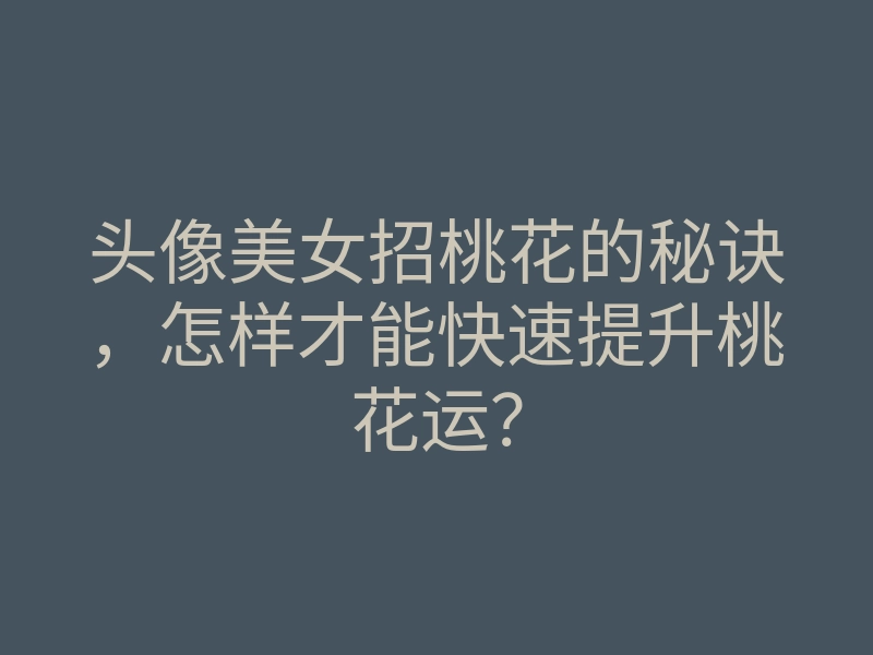 头像美女招桃花的秘诀,怎样才能快速提升桃花运?