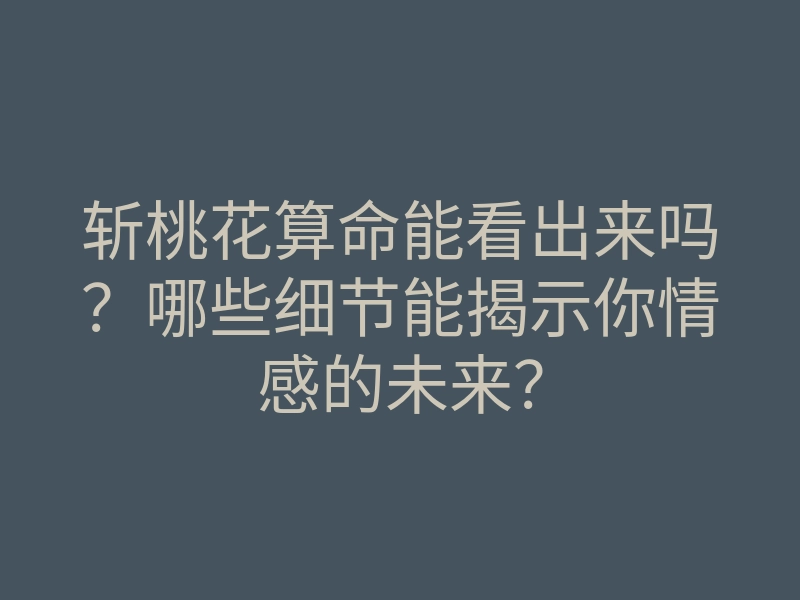 斩桃花算命能看出来吗？哪些细节能揭示你情感的未来？