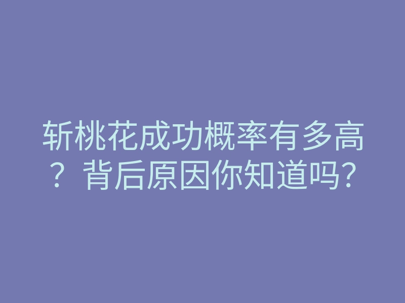 斩桃花成功概率有多高?背后原因你知道吗?