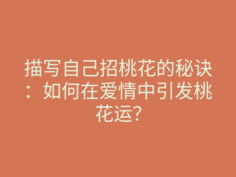 描写自己招桃花的秘诀：如何在爱情中引发桃花运？
