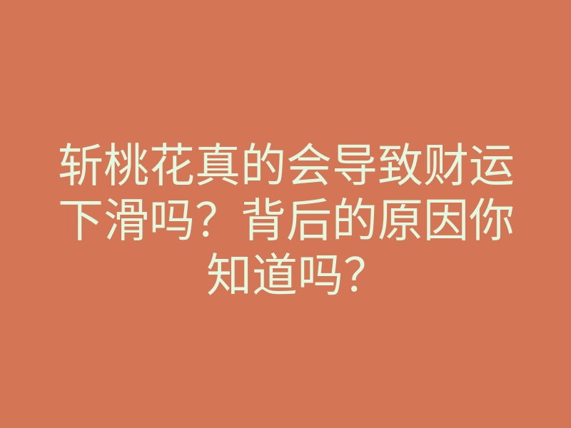 斩桃花真的会导致财运下滑吗?背后的原因你知道吗?