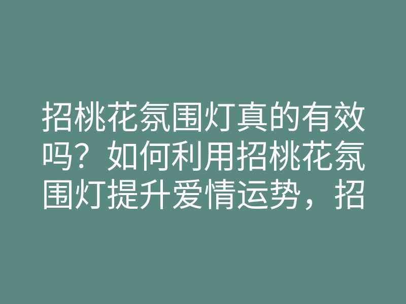 招桃花氛围灯真的有效吗?如何利用招桃花氛围灯提升爱情运势,招桃花的方法与技巧