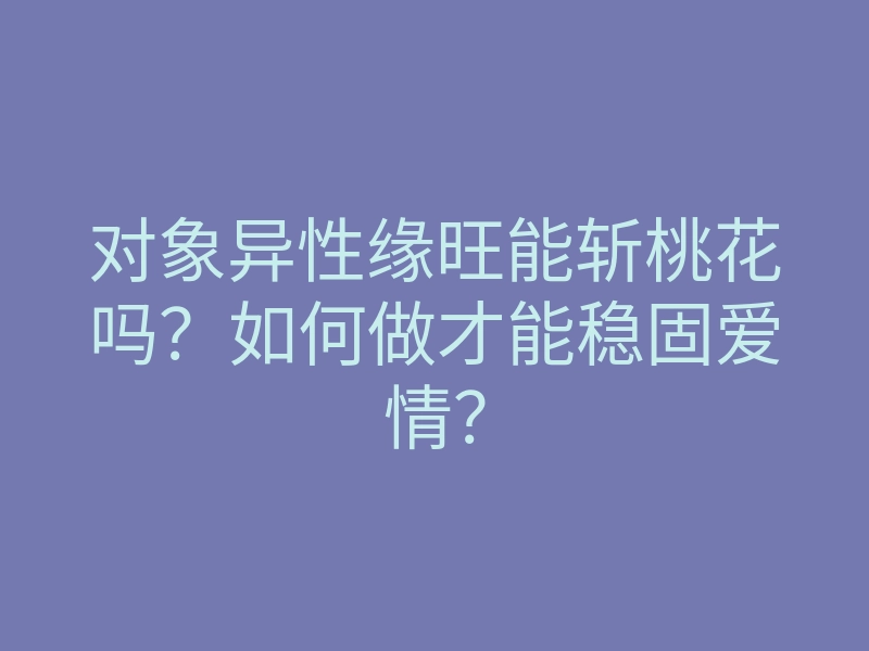 对象异性缘旺能斩桃花吗?如何做才能稳固爱情?