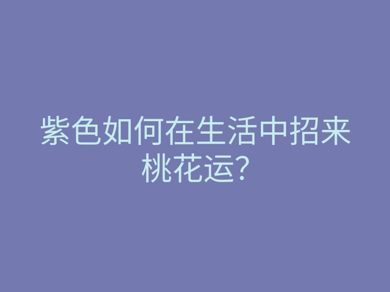 紫色如何在生活中招来桃花运?