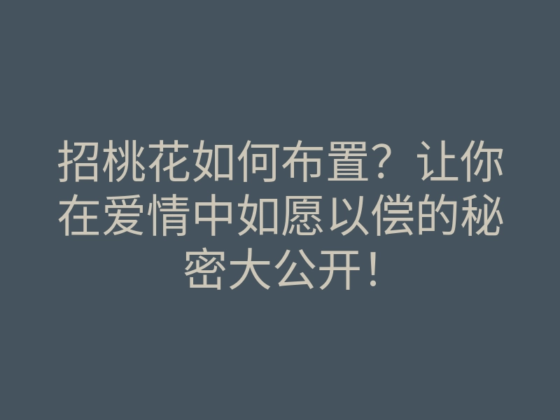 招桃花如何布置?让你在爱情中如愿以偿的秘密大公开!