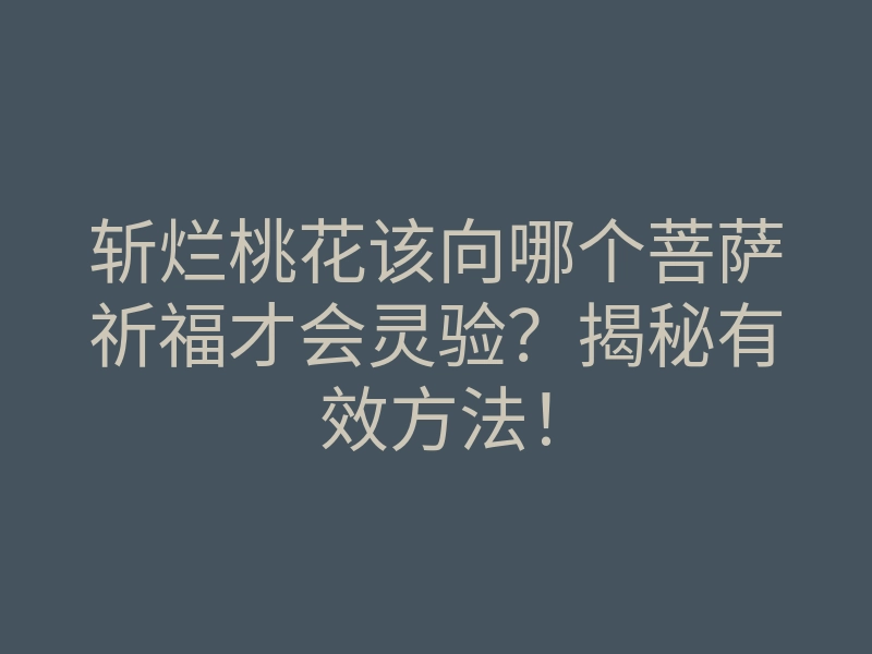 斩烂桃花该向哪个菩萨祈福才会灵验?揭秘有效方法!