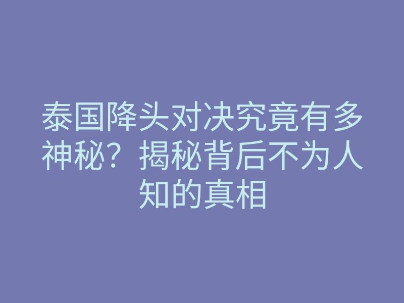 泰国降头对决究竟有多神秘?揭秘背后不为人知的真相