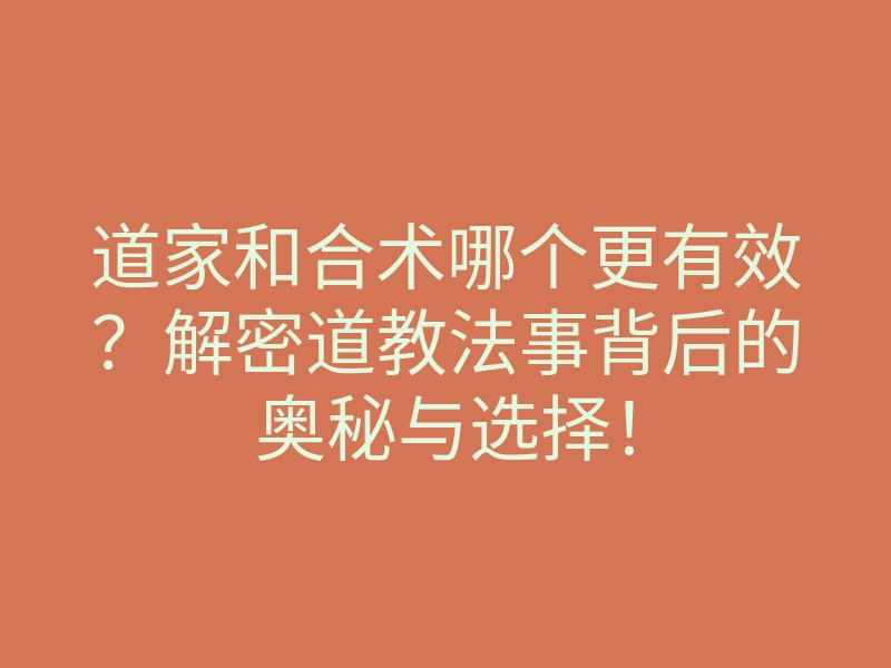 道家和合术哪个更有效?解密道教法事背后的奥秘与选择!
