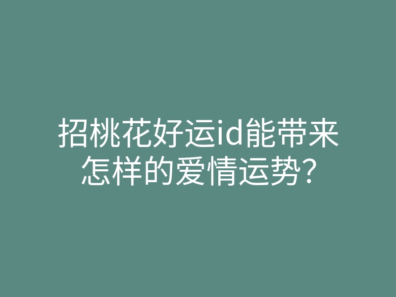 招桃花好运id能带来怎样的爱情运势?