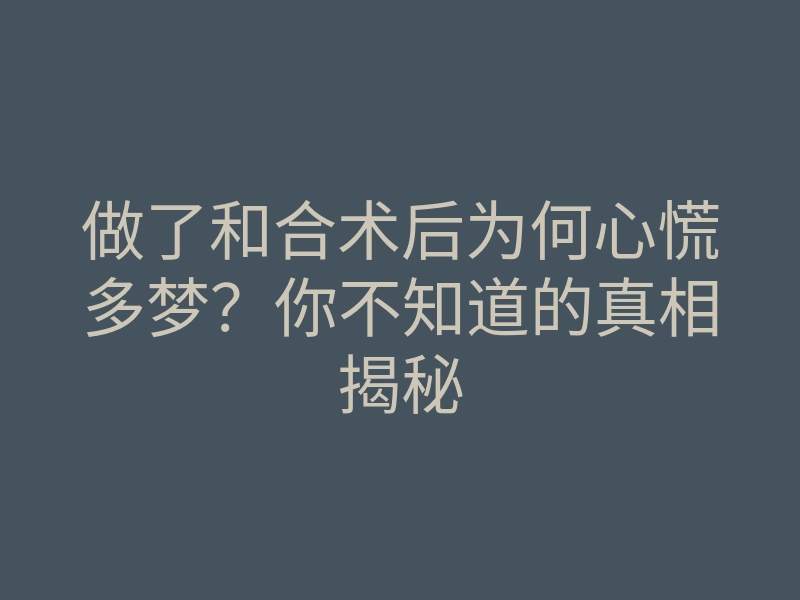 做了和合术后为何心慌多梦?你不知道的真相揭秘