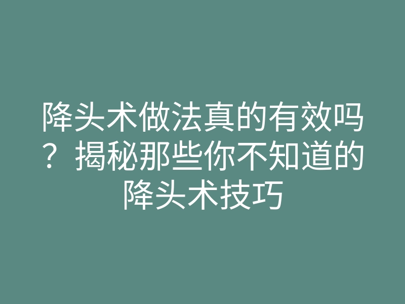 降头术做法真的有效吗?揭秘那些你不知道的降头术技巧