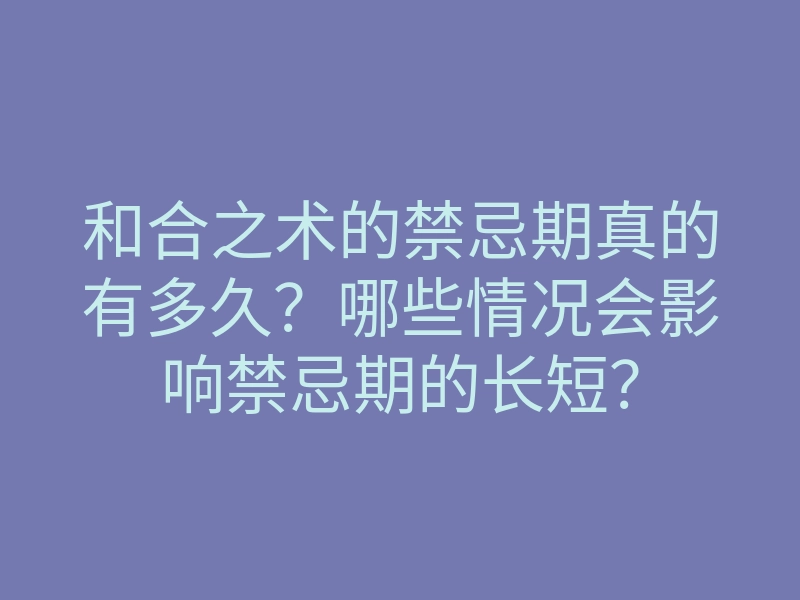 和合之术的禁忌期真的有多久?哪些情况会影响禁忌期的长短?