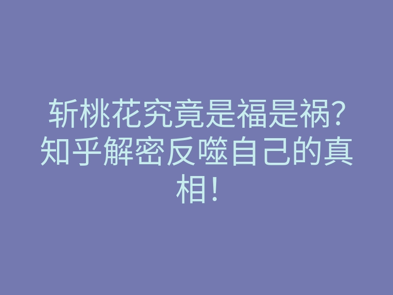 斩桃花究竟是福是祸?知乎解密反噬自己的真相!