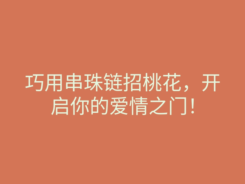 巧用串珠链招桃花,开启你的爱情之门!