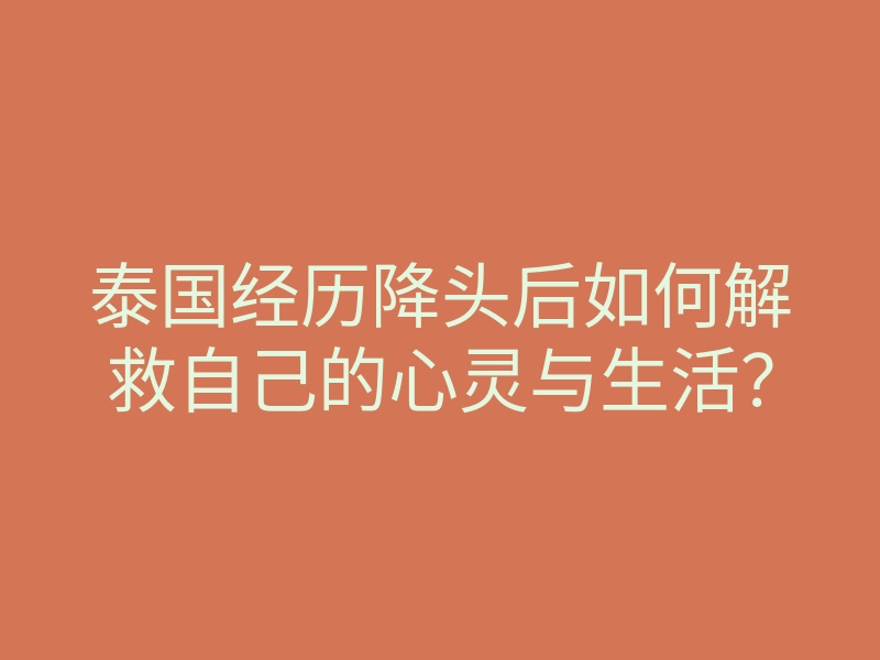 泰国经历降头后如何解救自己的心灵与生活?