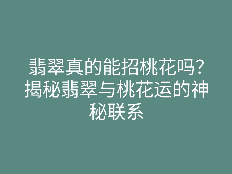 翡翠真的能招桃花吗?揭秘翡翠与桃花运的神秘联系