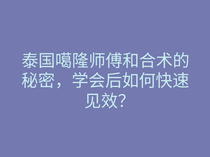 泰国噶隆师傅和合术的秘密,学会后如何快速见效?