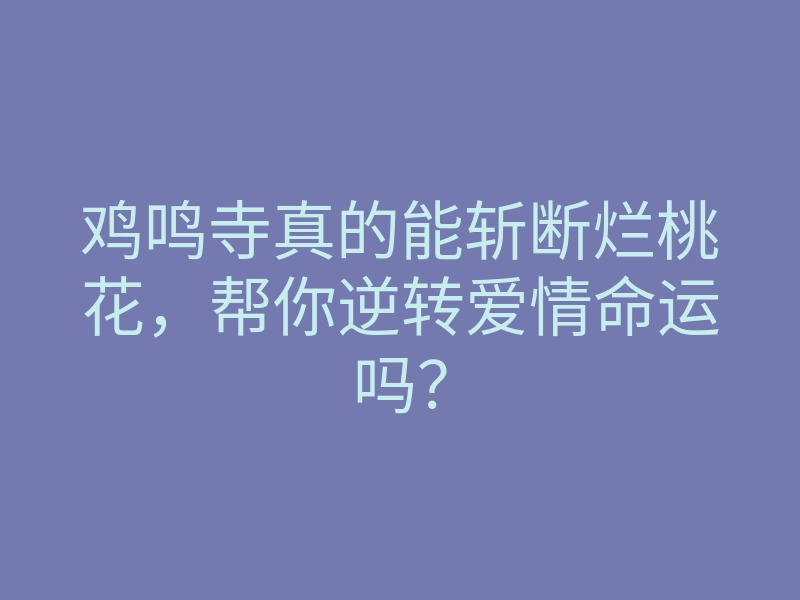 鸡鸣寺真的能斩断烂桃花,帮你逆转爱情命运吗?