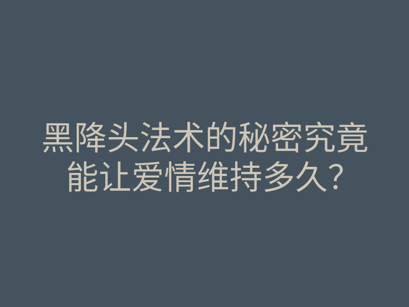 黑降头法术的秘密究竟能让爱情维持多久?