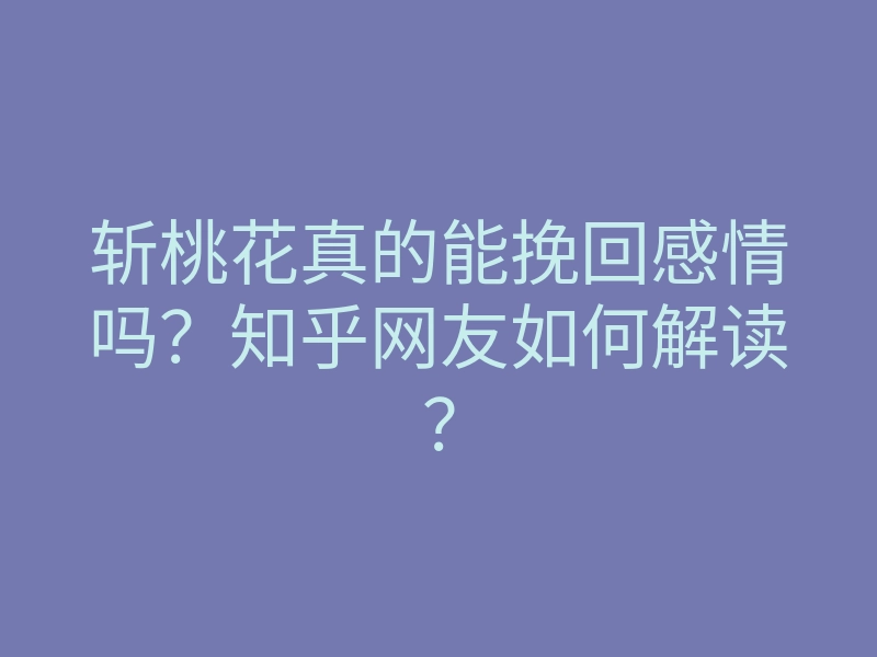 斩桃花真的能挽回感情吗?知乎网友如何解读?