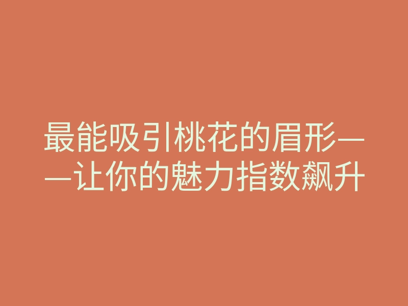 最能吸引桃花的眉形——让你的魅力指数飙升