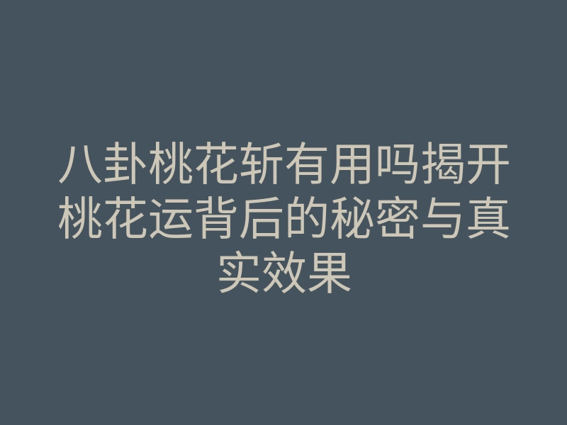 八卦桃花斩有用吗揭开桃花运背后的秘密与真实效果