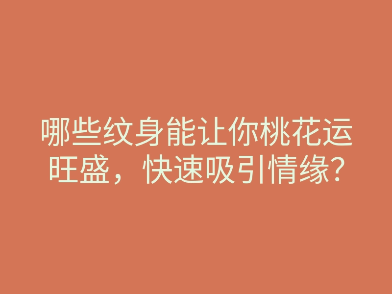 哪些纹身能让你桃花运旺盛,快速吸引情缘?