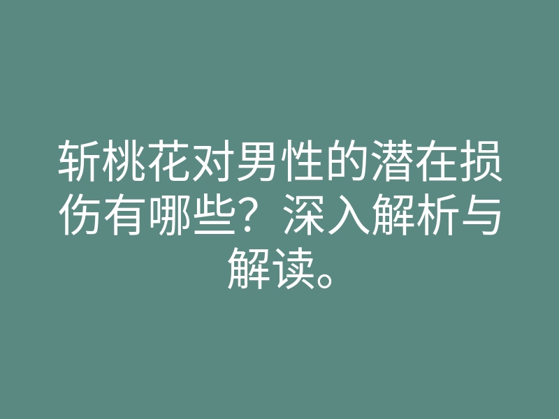 斩桃花对男性的潜在损伤有哪些?深入解析与解读。