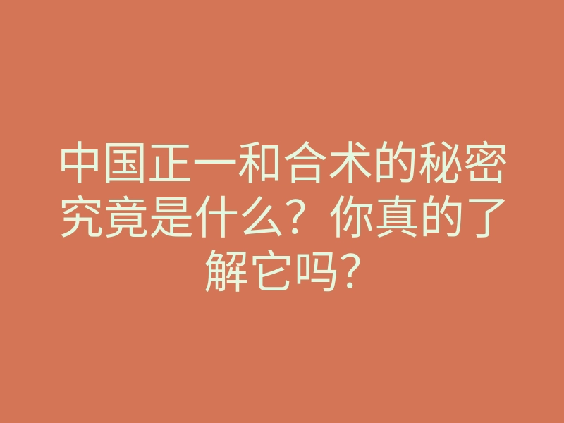 中国正一和合术的秘密究竟是什么?你真的了解它吗?