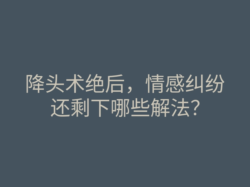 降头术绝后,情感纠纷还剩下哪些解法?