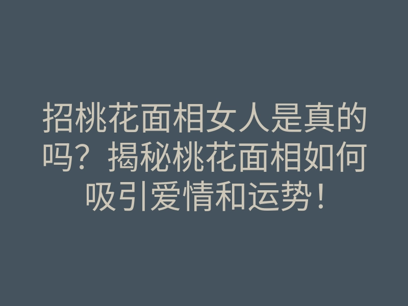 招桃花面相女人是真的吗？揭秘桃花面相如何吸引爱情和运势！