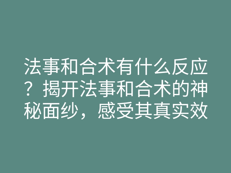 法事和合术有什么反应？揭开法事和合术的神秘面纱，感受其真实效果