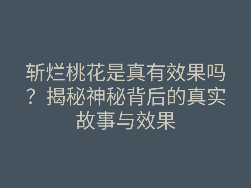 斩烂桃花是真有效果吗?揭秘神秘背后的真实故事与效果