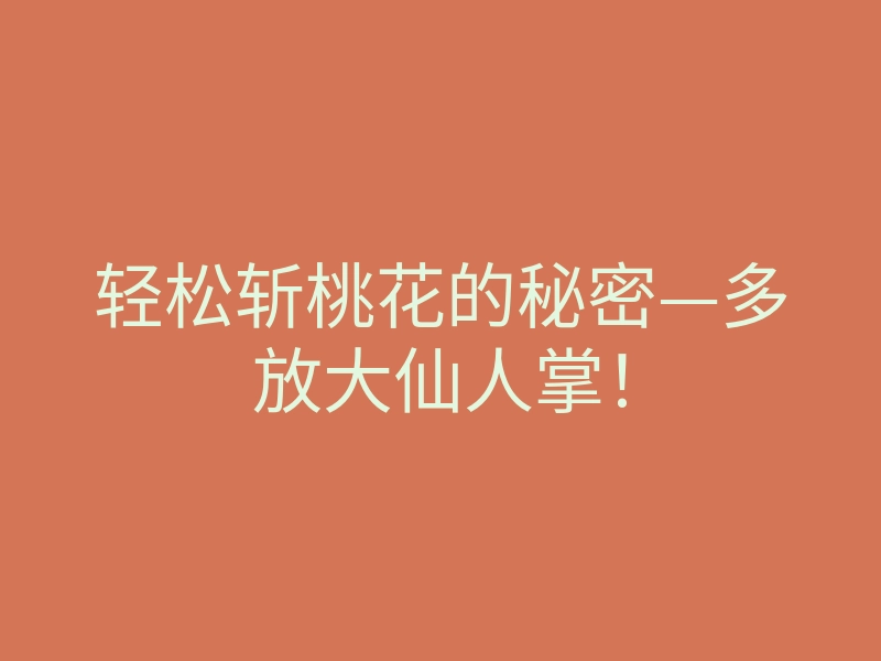 轻松斩桃花的秘密—多放大仙人掌!