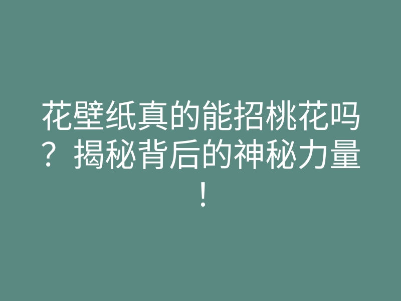 花壁纸真的能招桃花吗?揭秘背后的神秘力量!