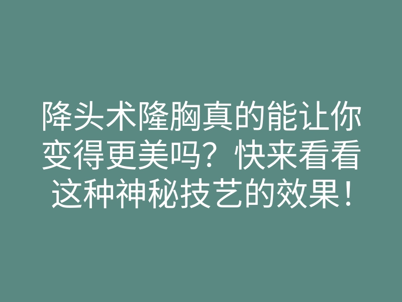 降头术隆胸真的能让你变得更美吗?快来看看这种神秘技艺的效果!
