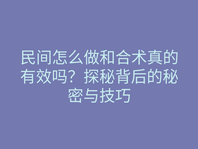 民间怎么做和合术真的有效吗?探秘背后的秘密与技巧