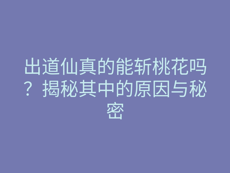 出道仙真的能斩桃花吗?揭秘其中的原因与秘密
