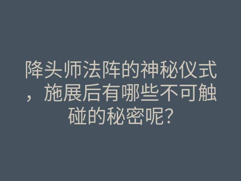 降头师法阵的神秘仪式,施展后有哪些不可触碰的秘密呢?